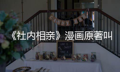 漫画么 好内相叫什看吗原著社社内相亲亲