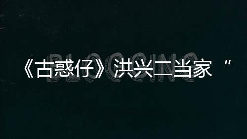 惑仔洪当家李道终年古哥耀瑜去世 岁兴二