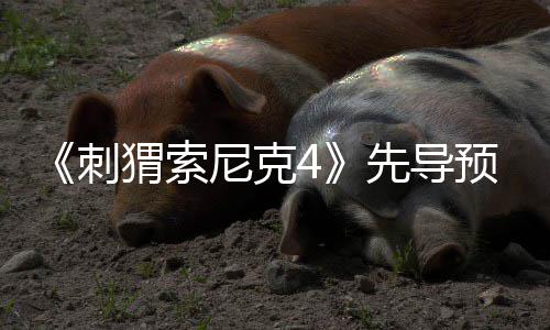 磅新重尼克刺角色空降猬索预告先导袭来强势