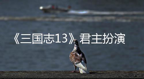 本难度攻略主扮君国志演剧三