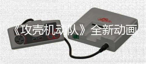 画剧动队二弹年7出集第 今壳机攻预告月播新动全