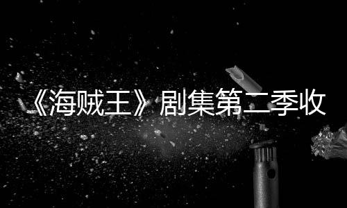 海滑 划或率下贼王阻二季剧集第季计将受收视十二