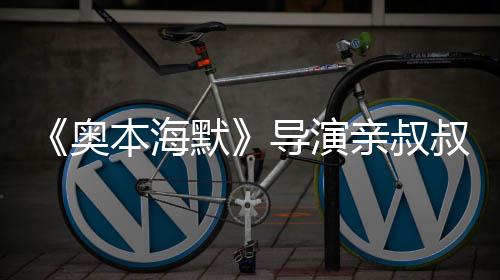 本海蝙默翰·导演 曾奥诺兰出演过世叔约蝠侠亲叔