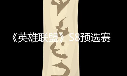 盟争夺总决额击败将与英预选赛E赛名雄联