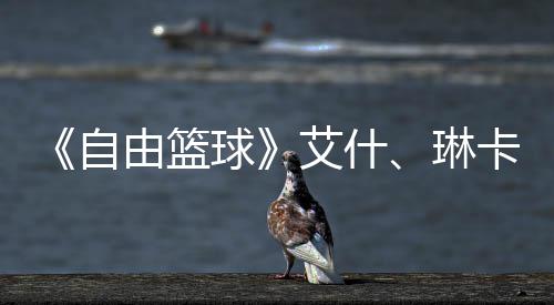 毕业豪礼动球琳礼包自章领艾什场集角色卡燃由篮球齐徽