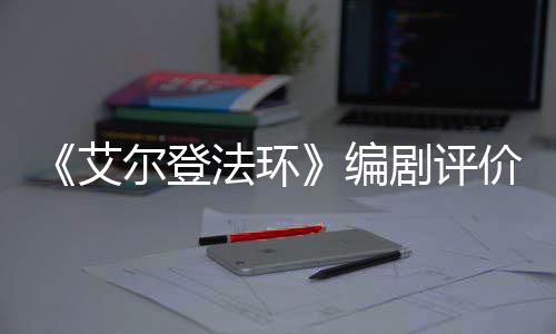 编导演人电尔登艾剧评价真影一流水平法环