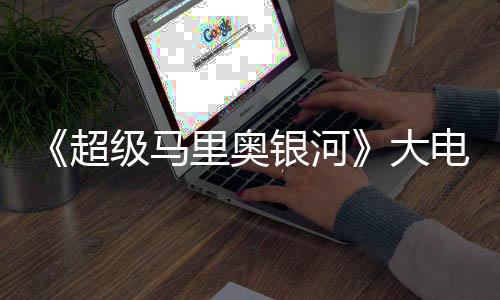 票房大电影里奥超超越级马万美银河元 首日前作