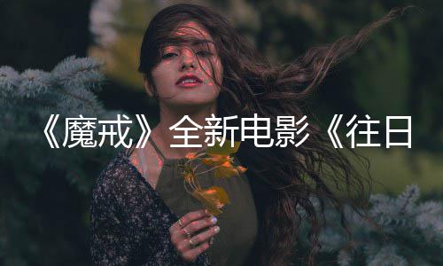 魔 美电影主持造日之人打戒口秀往官宣国脱影全新