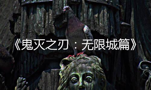 灭之票房顶刃城篇无限鬼映 亿日下系登全球