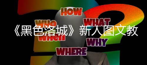 黑大全图文城教学色洛首页新人