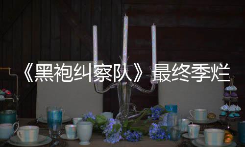 袍纠黑获盛烂番最终季终局赞察队鲜度系列茄新