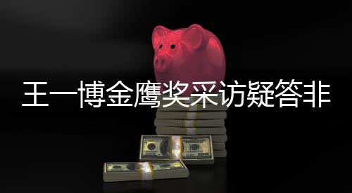 博金采访次王一问 网友无伦鹰奖疑答语非所
