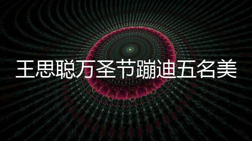 蹦迪镖别美女 叮拦路嘱保人拍聪万王思五名圣节摄相伴