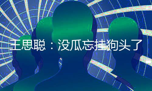 没瓜么评半了 林说了什聪聪点藏森王思忘挂王思狗头