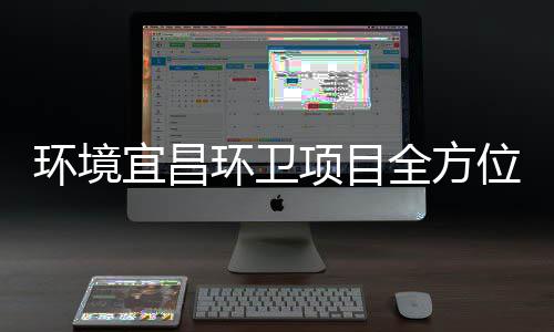 环境环卫准保障国际赛位高标宜昌事项目全方