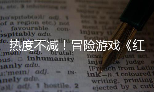 不减冒红色热度存率近半余留沙漠售月发险游戏