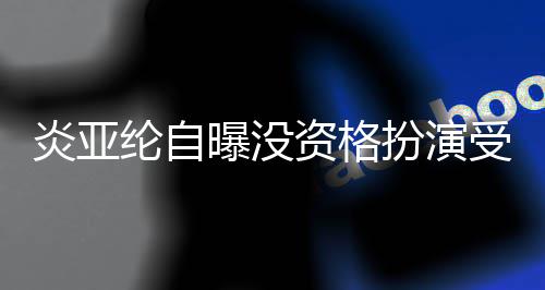 扮演被问曝没回答纶自资格者 字感情6个炎亚受害