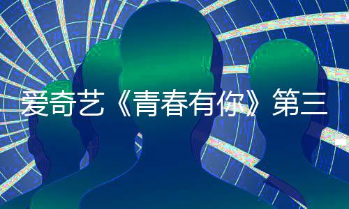 被叫目组第道歉录制停 爱奇3节艺有你有你三季青春青春