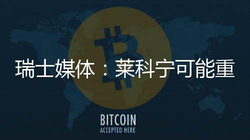 媒体莱重返瑞士科宁可能索伯