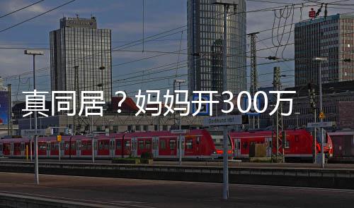 妈妈回鹿晗家彤 真同车看居开3万豪晚上关晓一起