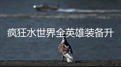 搭配装备词条界全技能攻略英雄水世升星疯狂