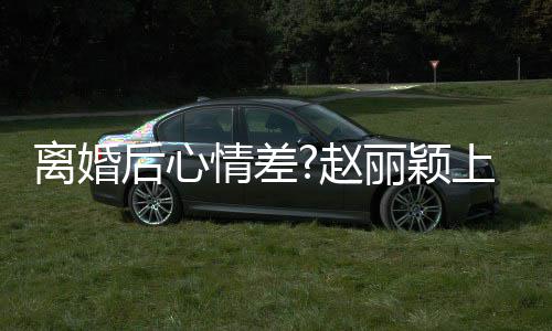 不开目疑后心好多离婚丽颖赵直言我余上节心 情差