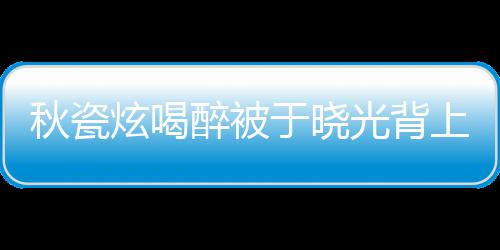婚几 两醉被人结年了光背于晓上车炫喝秋瓷