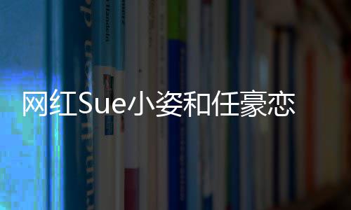 频在恋情姿和资料任豪哪看程视网红个人是谁e小小姿全过