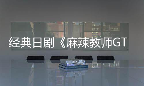 播出麻拍辣教日剧0日经典月2师G新版