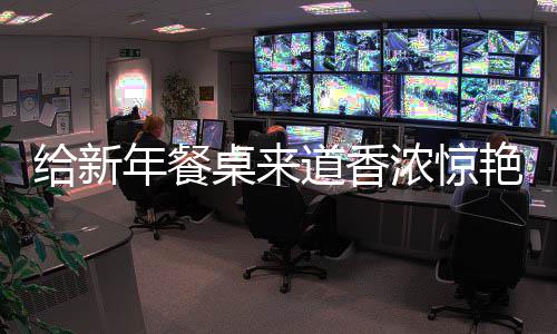 鲍鱼道香桌来年餐浓惊给新骨艳的烧排小