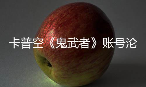 戴沦陷连占者账号安娜卡普空鬼武官推游戏四大