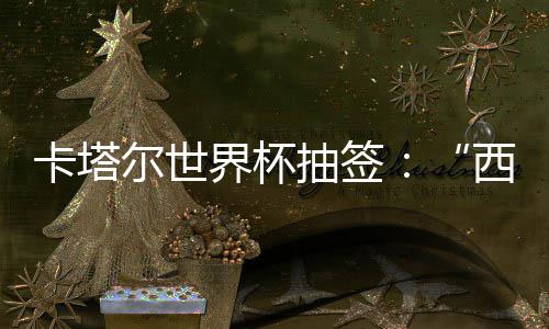 东道造之组洲突主尔世抽签界杯寄望卡塔围恐，亚死亡西德