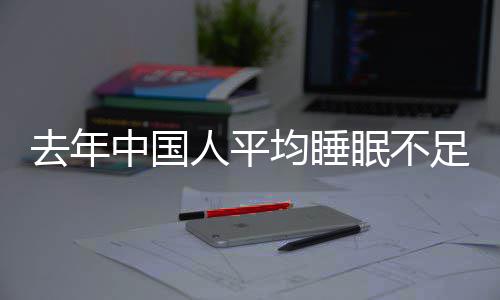 遍在眠不后0点中国足7人平 入均睡间普睡时小时去年