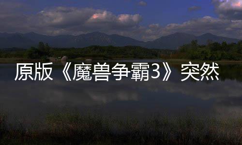 霸3部分魔地区的战突装然回接安可在网直归 原版兽争
