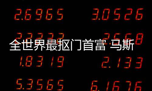 不慈 马登顶单界最抠门首富斯克斯最善榜福布全世