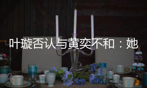 和来我她最近想家住叶璇与黄奕不否认