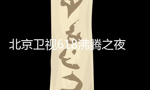 北京名单么时候举腾之腾之阵容哪看卫视夜全演员夜什8沸 沸行在