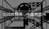 出战世预赛，中国男篮将赴澳大利亚