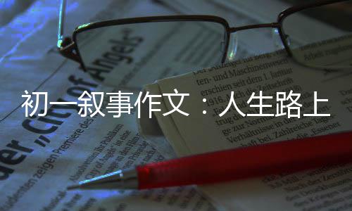 灯作文指明人初一生路上的叙事