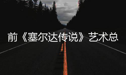 版林话会达传担心电影导致力总监克开口说艺术塞尔说前其失去魅