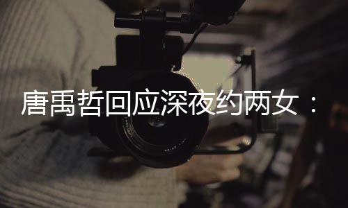 伴 两女唐禹他关哲回作伙无其工应深夜约系