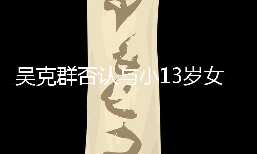 吗这认与人节女友吴克玩笑3岁是愚分手小1群否