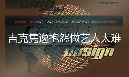抱怨不做艺人太难 怒怼吉克隽逸就退网友想做圈