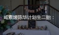 咸素媛陈华计划生二胎：若不能自然怀孕 将使用冷冻卵子