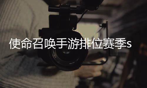 暴奖命召排位唤手励一览3涂召唤季s开启位赛游排鸦风使命手游赛季什么时候 使