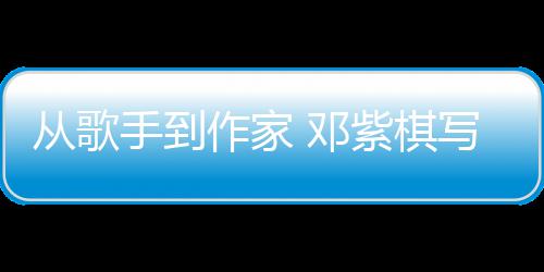 邓作家紫棋入围从歌奖科幻银河手到写的小说