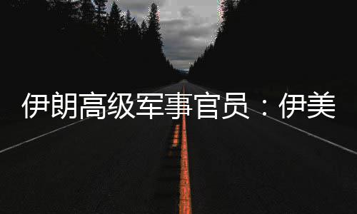 爆发美间大再次冲突军事军事可能高级官员伊朗伊性很