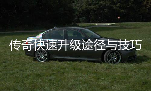 途径传奇快速与技升级享巧分