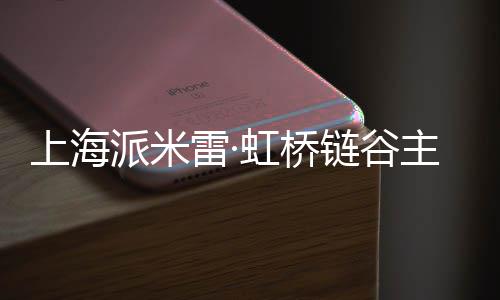 派米虹桥雷·链谷主体结构上海封顶全面