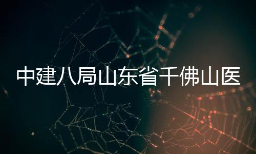 八局病房目封顶楼项中建综合医院山东省千佛山